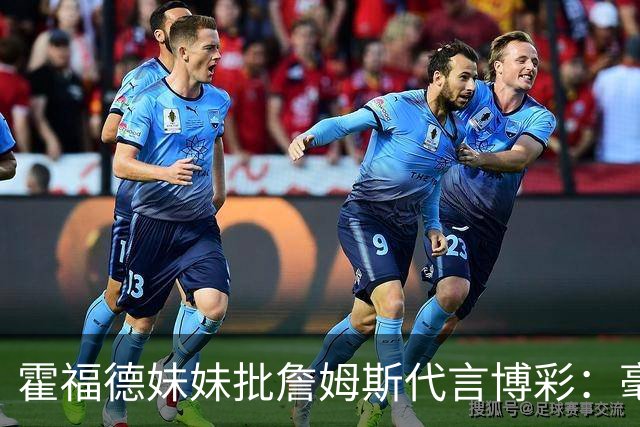 霍福德妹妹批詹姆斯代言博彩：毫无底线 为何要毁掉无数人的生活