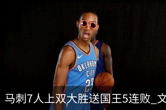 马刺7人上双大胜送国王5连败 文班14+8福克斯战旧主16+6