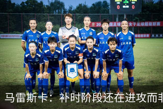马雷斯卡：补时阶段还在进攻而非控球？这取决于比赛具体局势