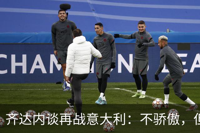 齐达内谈再战意大利：不骄傲，但也不后悔