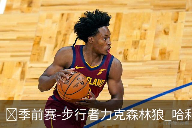 🏀季前赛-步行者力克森林狼 哈利伯顿伤愈回归7+6 爱德华兹19分