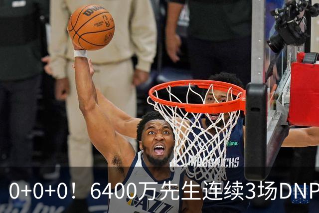 0+0+0！6400万先生连续3场DNP，联盟开始介入调查