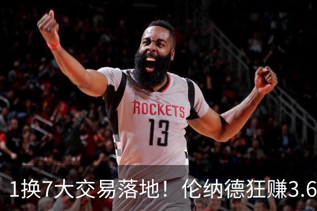 1换7大交易落地！伦纳德狂赚3.6亿全身而退，快船阴阳合同遭重罚