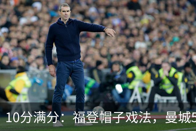 10分满分：福登帽子戏法，曼城5比1雅典AEK
