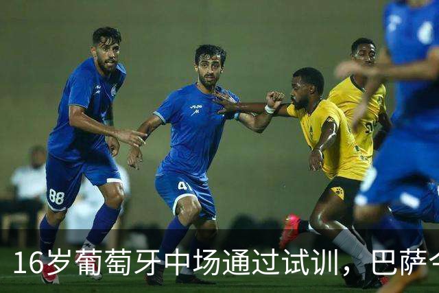 16岁葡萄牙中场通过试训，巴萨今日正式签约