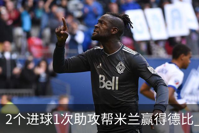 2个进球1次助攻帮米兰赢得德比 莱奥获全场最高分