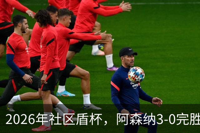 2026年社区盾杯，阿森纳3-0完胜曼城。