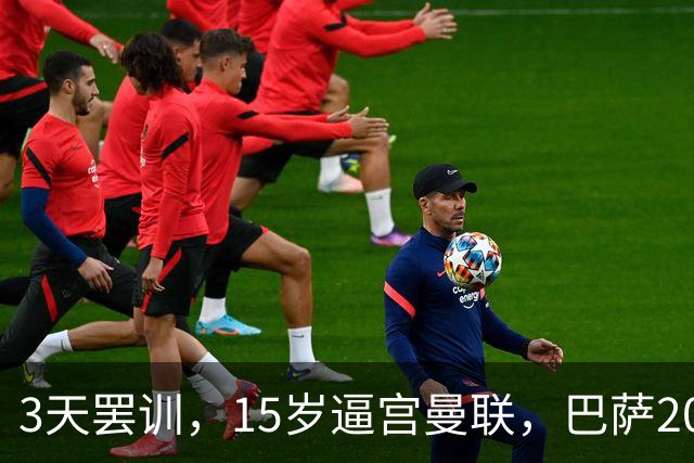 3天罢训，15岁逼宫曼联，巴萨200万欧抢人，红魔只拿30万补偿？