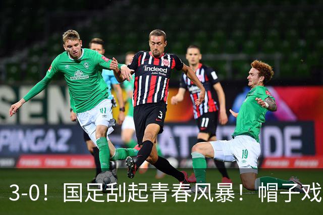 3-0！国足刮起青春风暴！帽子戏法出现+喜迎开门红！多位国脚首秀