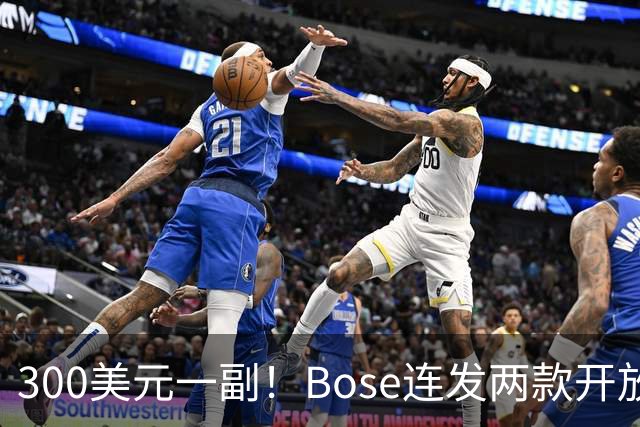 300美元一副！Bose连发两款开放式耳机，硬刚索尼