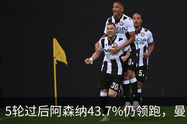 5轮过后阿森纳43.7%仍领跑，曼城追到39.8%