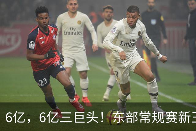 6亿，6亿三巨头！东部常规赛新王强队...