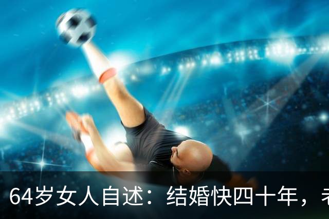 64岁女人自述：结婚快四十年，老公每晚还要搂着我睡！