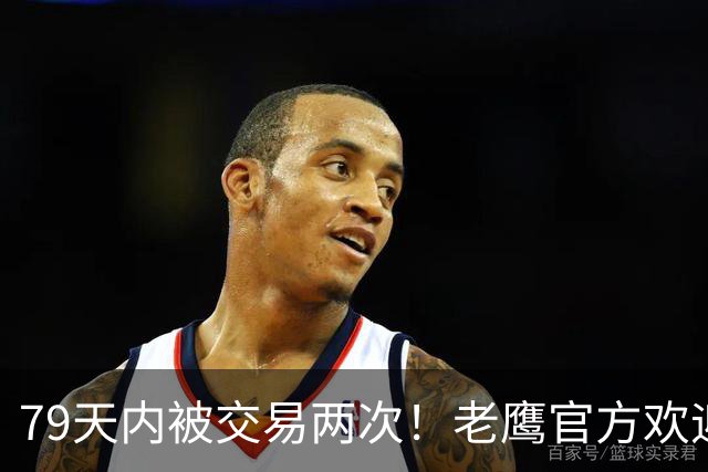 79天内被交易两次！老鹰官方欢迎芬尼：场均3分竟1换6火箭成冤大头