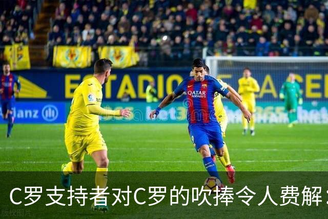 C罗支持者对C罗的吹捧令人费解：完全不像在说C罗！