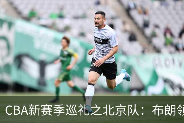 CBA新赛季巡礼之北京队：布朗领衔全新三外援 李楠接管帅位盼夺冠