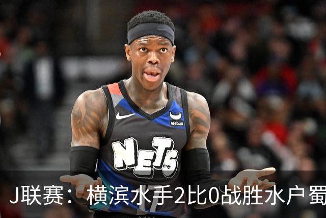 J联赛：横滨水手2比0战胜水户蜀葵