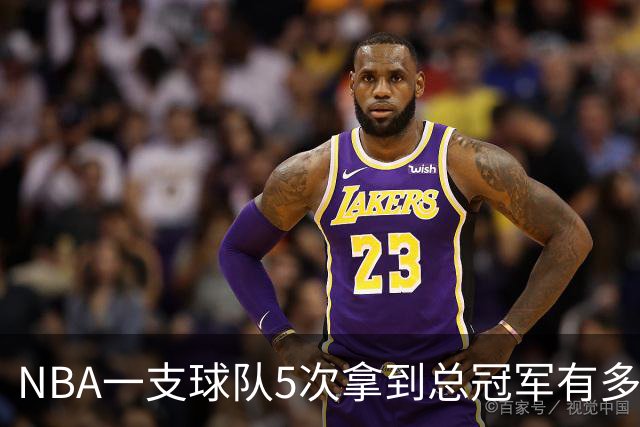 NBA一支球队5次拿到总冠军有多难？历史仅5队做到，公牛胜率100%，绿军力压湖人成第一