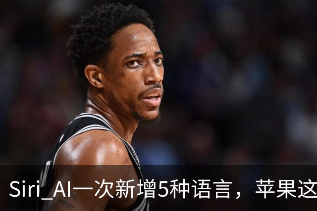 Siri AI一次新增5种语言，苹果这次补得有点急